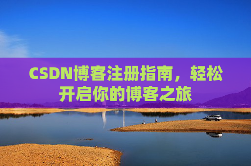 CSDN博客注册指南,轻松开启你的博客之旅 CSDN博客注册指南,轻松开启你的博客之旅